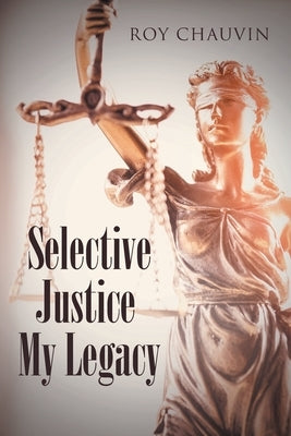 Selective Justice My Legacy by Chauvin, Roy