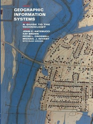 Geographic Information Systems: A Guide to the Technology by Antenucci, J.