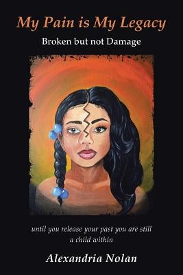 My Pain Is My Legacy: Broken But Not Damage by Nolan, Alexandria