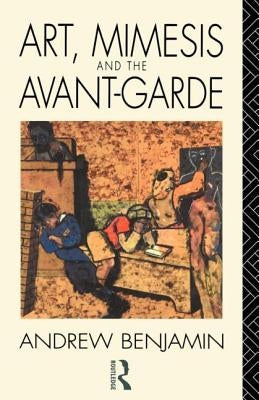 Art, Mimesis and the Avant-Garde: Aspects of a Philosophy of Difference by Benjamin, Andrew