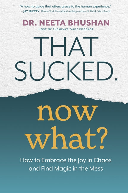 That Sucked. Now What?: How to Embrace the Joy in Chaos and Find Magic in the Mess by Bhushan, Neeta