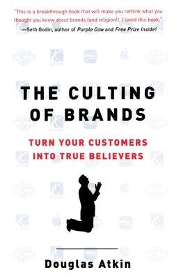 The Culting of Brands: Turn Your Customers into True Believers by Atkin, Douglas
