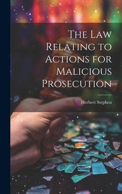 The Law Relating to Actions for Malicious Prosecution by Stephen, Herbert