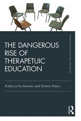 The Dangerous Rise of Therapeutic Education by Ecclestone, Kathryn