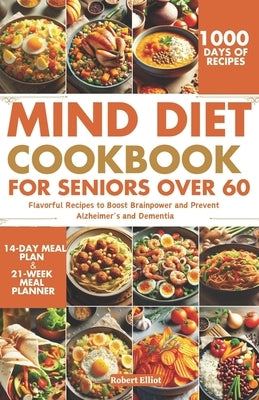 MIND Diet Cookbook for Seniors over 60: Flavorful Recipes to Boost Brainpower and Prevent Alzheimer's and Dementia by Elliot, Robert