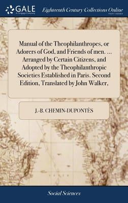 Manual of the Theophilanthropes, or Adorers of God, and Friends of men. ... Arranged by Certain Citizens, and Adopted by the Theophilanthropic Societi by Chemin-DupontÃ¨s, J. -B