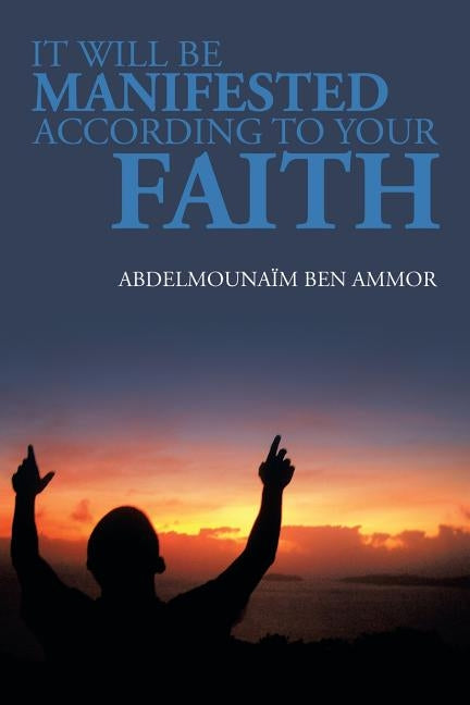 It Will Be Manifested According to Your Faith by Ammor, Abdelmounaim Ben