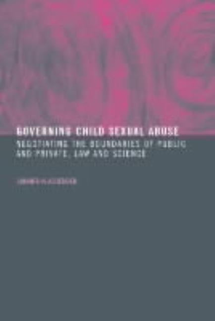Governing Child Sexual Abuse: Negotiating the Boundaries of Public and Private, Law and Science by Ashenden, Samantha