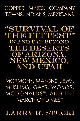 Copper Mines, Company Towns, Indians, Mexicans, Mormons, Masons, Jews, Muslims, Gays, Wombs, McDonalds, and the March of Dimes: Survival of the Fittes by Stucki, Larry R.