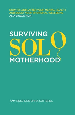 Surviving Solo Motherhood: How to Look After Your Mental Health and Boost Your Emotional Wellbeing as a Single Mom by Rose, Amy