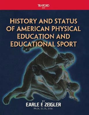 History and Status of American Physical Education and Educational Sport by Zeigler LL D. D. Sc, Earle F.