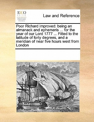 Poor Richard Improved: Being an Almanack and Ephemeris ... for the Year of Our Lord 1777 ... Fitted to the Latitude of Forty Degrees, and a M by Multiple Contributors