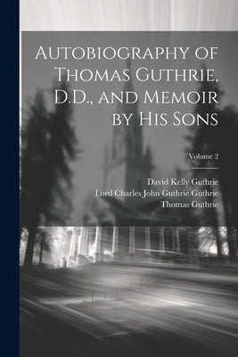 Autobiography of Thomas Guthrie, D.D., and Memoir by His Sons; Volume 2 by Guthrie, Thomas