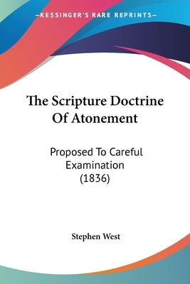 The Scripture Doctrine Of Atonement: Proposed To Careful Examination (1836) by West, Stephen