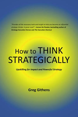 How to Think Strategically: Upskilling for Impact and Powerful Strategy by Githens, Greg