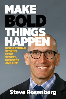 Make Bold Things Happen: Inspirational Stories From Sports, Business and Life by Rosenberg, Steve