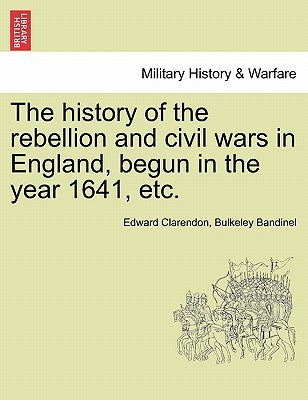 The history of the rebellion and civil wars in England, begun in the year 1641, etc. by Clarendon, Edward