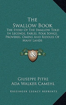 The Swallow Book: The Story Of The Swallow Told In Legends, Fables, Folk Songs, Proverbs, Omens And Riddles Of Many Lands by Pitre, Giuseppe