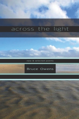 Across the Light: New & Selected Poems by Owens, Bruce