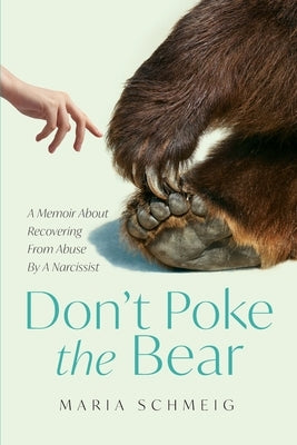 Don't Poke the Bear: A Memoir About Recovering From Abuse By A Narcissist by Schmeig, Maria