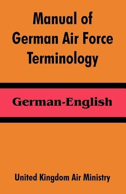 Manual of German Air Force Terminology: German-English by United Kingdom Air Ministry
