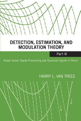 Detection, Estimation, and Modulation Theory, Part III: Radar-Sonar Signal Processing and Gaussian Signals in Noise by Van Trees, Harry L.