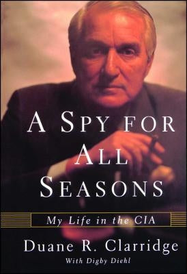 A Spy For All Seasons: My Life in the CIA by Clarridge, Duane R.