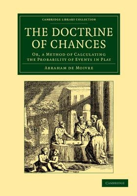 The Doctrine of Chances: Or, a Method of Calculating the Probability of Events in Play by De Moivre, Abraham