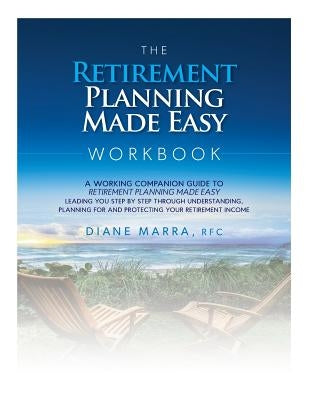 The Retirement Planning Made Easy Workbook: a working companion guide to RETIREMENT PLANNING MADE EASY leading you step by step through understanding, by Marra, Diane