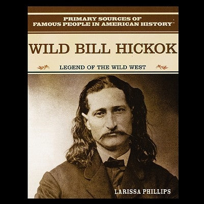 Wild Bill Hickok: Legend of the American Wild West by Phillips, Larissa