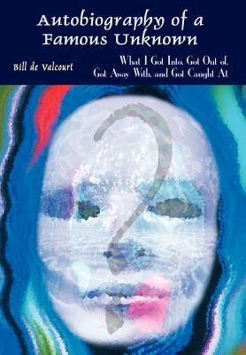 Autobiography of a Famous Unknown: What I Got Into, Got Out of, Got Away With, and Got Caught At by de Valcourt, Bill