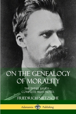 On the Genealogy of Morality: The Three Essays - Complete with Notes by Nietzsche, Friedrich