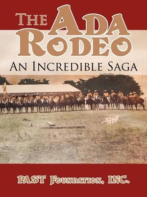 The Ada Rodeo: An Incredible Saga by Past Foundation, Inc