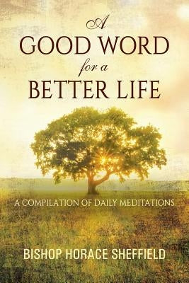 A Good Word for a Better Life: A Compilation of Daily Meditations by Sheffield, Bishop Horace