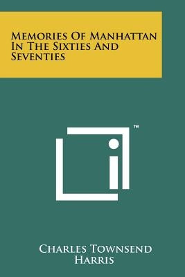 Memories Of Manhattan In The Sixties And Seventies by Harris, Charles Townsend