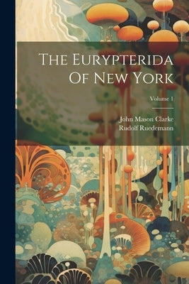 The Eurypterida Of New York; Volume 1 by Clarke, John Mason