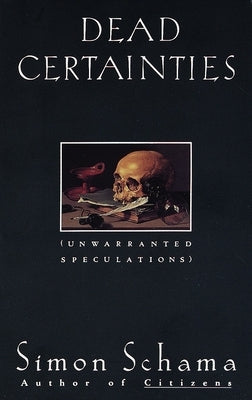 Dead Certainties: Unwarranted Speculations by Schama, Simon