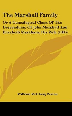The Marshall Family: Or A Genealogical Chart Of The Descendants Of John Marshall And Elizabeth Markham, His Wife (1885) by Paxton, William McClung