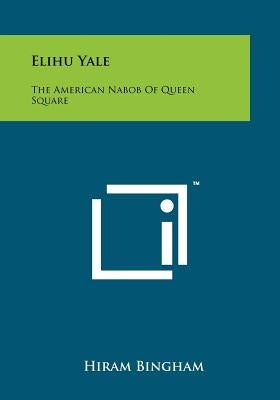 Elihu Yale: The American Nabob of Queen Square by Bingham, Hiram Jr.