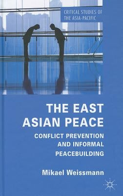 The East Asian Peace: Conflict Prevention and Informal Peacebuilding by Weissmann, M.