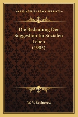 Die Bedeutung Der Suggestion Im Sozialen Leben (1905) by Bechterew, W. V.