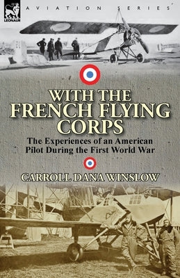 With the French Flying Corps: The Experiences of an American Pilot During the First World War by Winslow, Carroll Dana