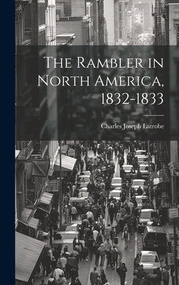 The Rambler in North America, 1832-1833 by Latrobe, Charles Joseph