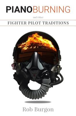 Piano Burning and Other Fighter Pilot Traditions by Burgon, Rob