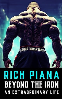 Rich Piana: Beyond the Iron: The Extraordinary Life of Rich Piana by Publishing, Fitness Research