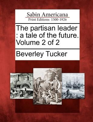 The Partisan Leader: A Tale of the Future. Volume 2 of 2 by Tucker, Beverley