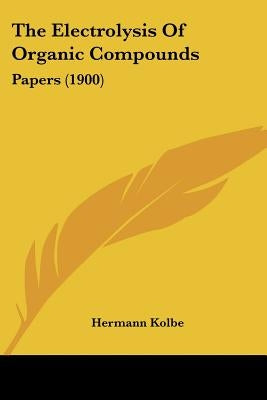 The Electrolysis Of Organic Compounds: Papers (1900) by Kolbe, Hermann