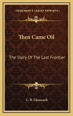 Then Came Oil: The Story Of The Last Frontier by Glasscock, C. B.