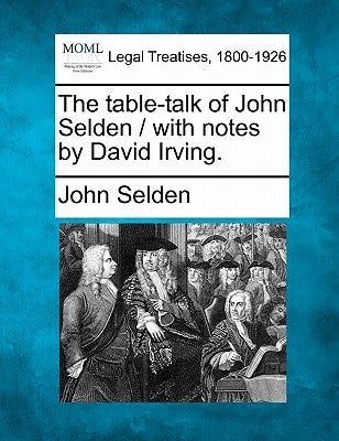 The Table-Talk of John Selden / With Notes by David Irving. by Selden, John
