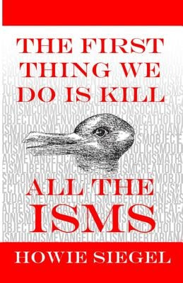 The First Thing We Do Is Kill All The Isms by Siegel, Howard